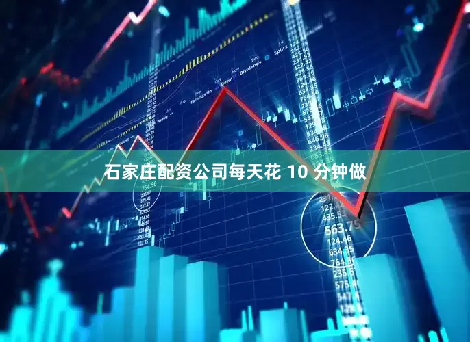 石家庄配资公司每天花 10 分钟做