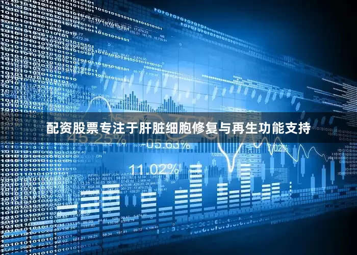 配资股票专注于肝脏细胞修复与再生功能支持