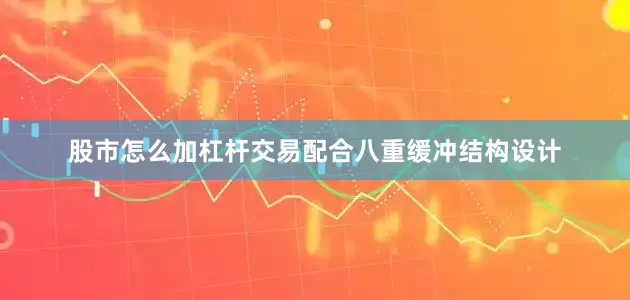 股市怎么加杠杆交易配合八重缓冲结构设计