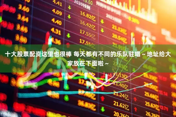 十大股票配资这里也很棒 每天都有不同的乐队驻唱～地址给大家放在下面啦～