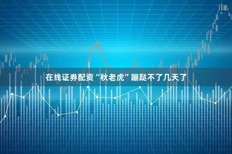 在线证券配资“秋老虎”蹦跶不了几天了