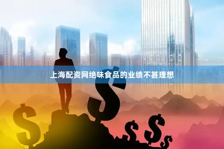 上海配资网绝味食品的业绩不甚理想
