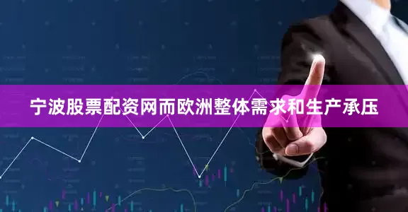宁波股票配资网而欧洲整体需求和生产承压