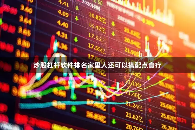 炒股杠杆软件排名家里人还可以搭配点食疗