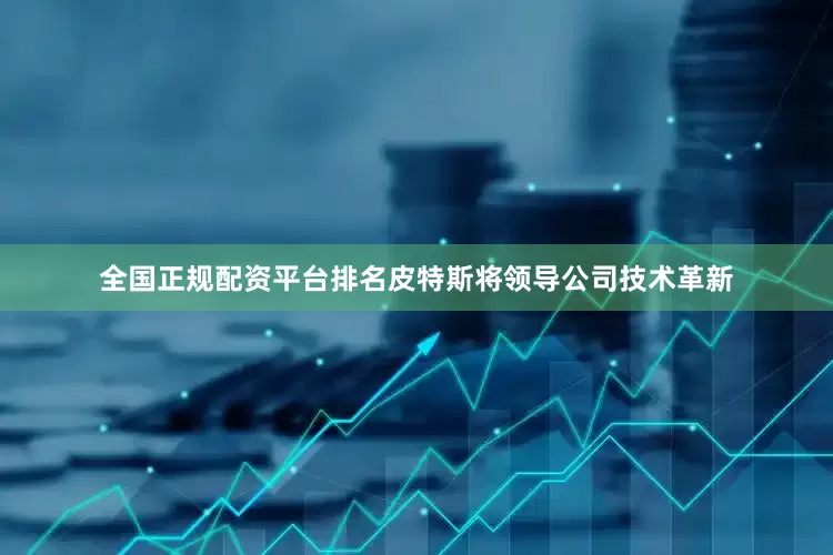 全国正规配资平台排名皮特斯将领导公司技术革新