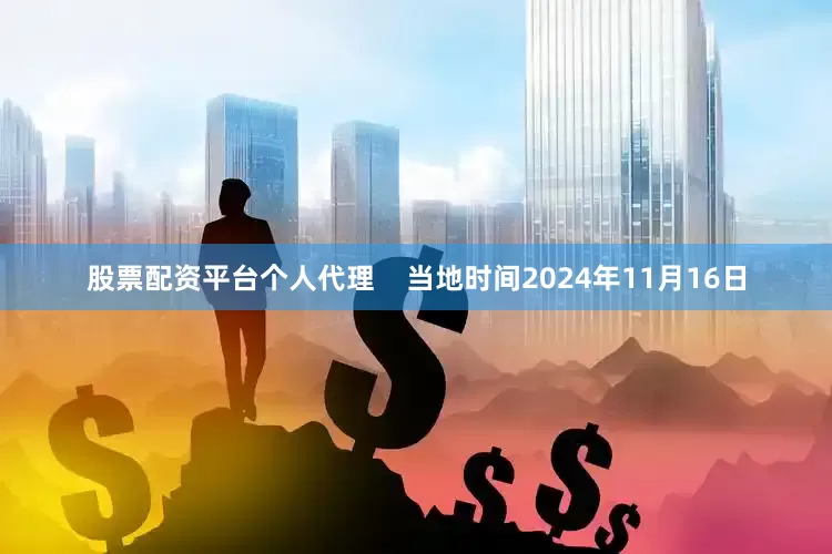 股票配资平台个人代理    当地时间2024年11月16日