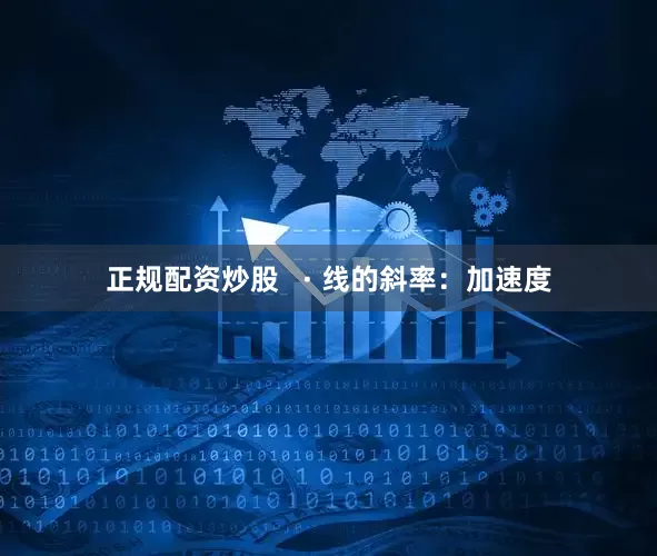 正规配资炒股   · 线的斜率：加速度